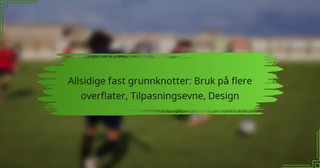 Allsidige fast grunnknotter: Bruk på flere overflater, Tilpasningsevne, Design