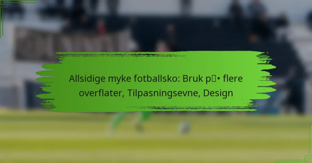Allsidige myke fotballsko: Bruk på flere overflater, Tilpasningsevne, Design