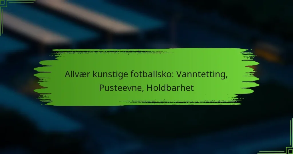 Allvær kunstige fotballsko: Vanntetting, Pusteevne, Holdbarhet