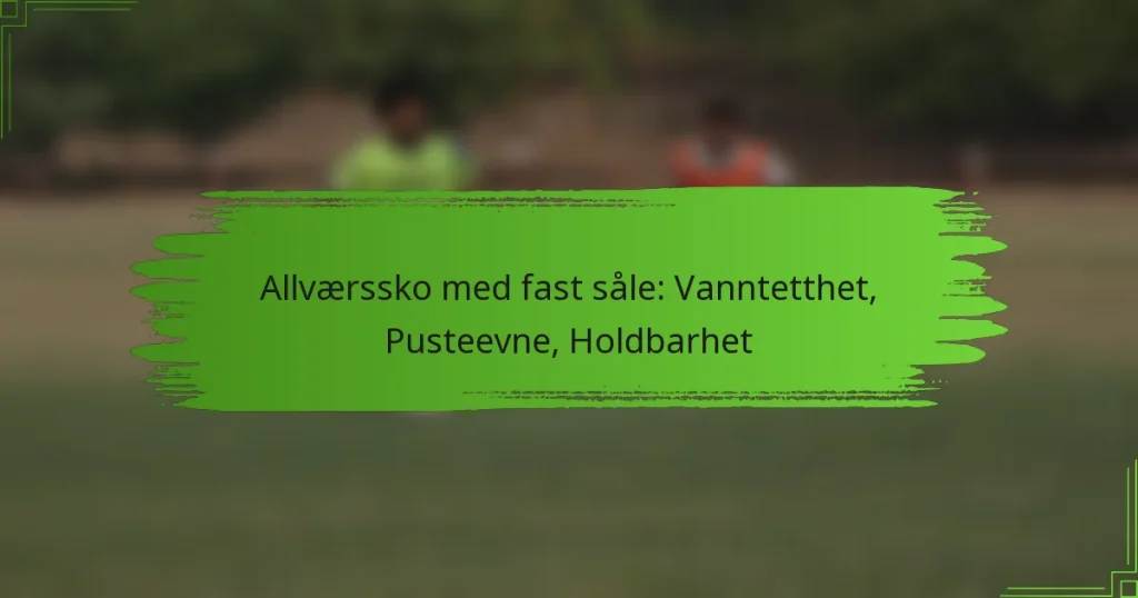 Allværssko med fast såle: Vanntetthet, Pusteevne, Holdbarhet