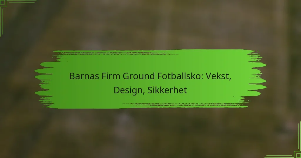 Barnas Firm Ground Fotballsko: Vekst, Design, Sikkerhet