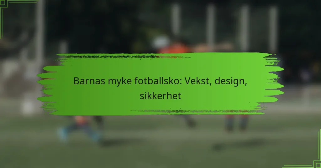 Barnas myke fotballsko: Vekst, design, sikkerhet