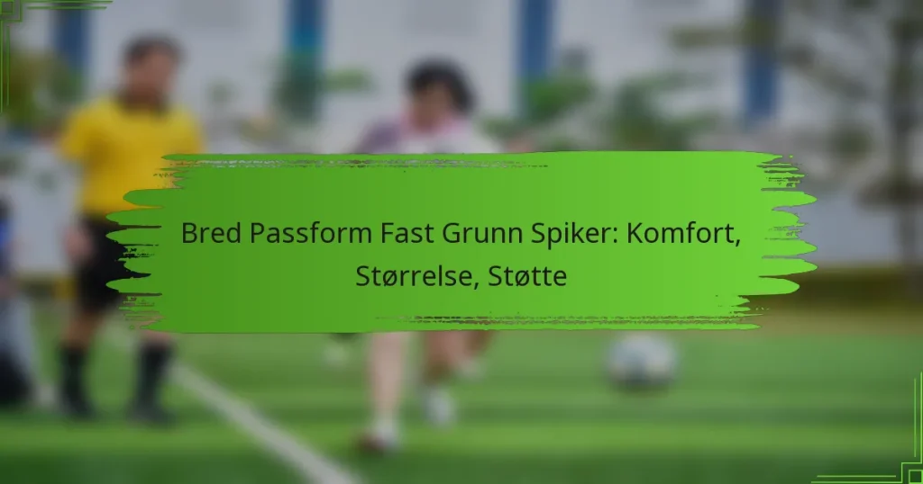 Bred Passform Fast Grunn Spiker: Komfort, Størrelse, Støtte