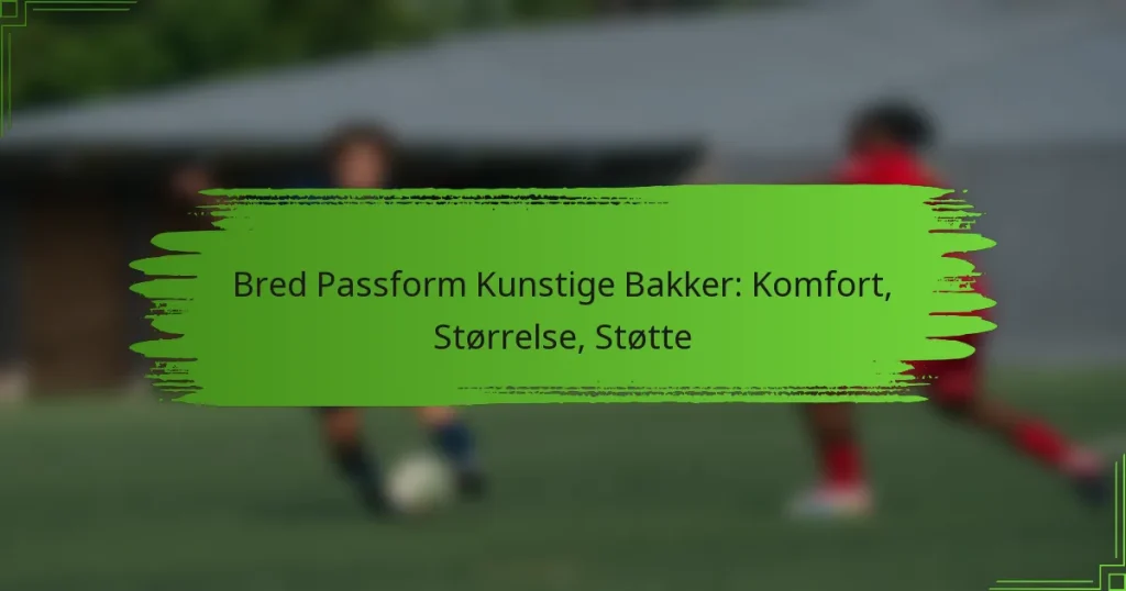 Bred Passform Kunstige Bakker: Komfort, Størrelse, Støtte