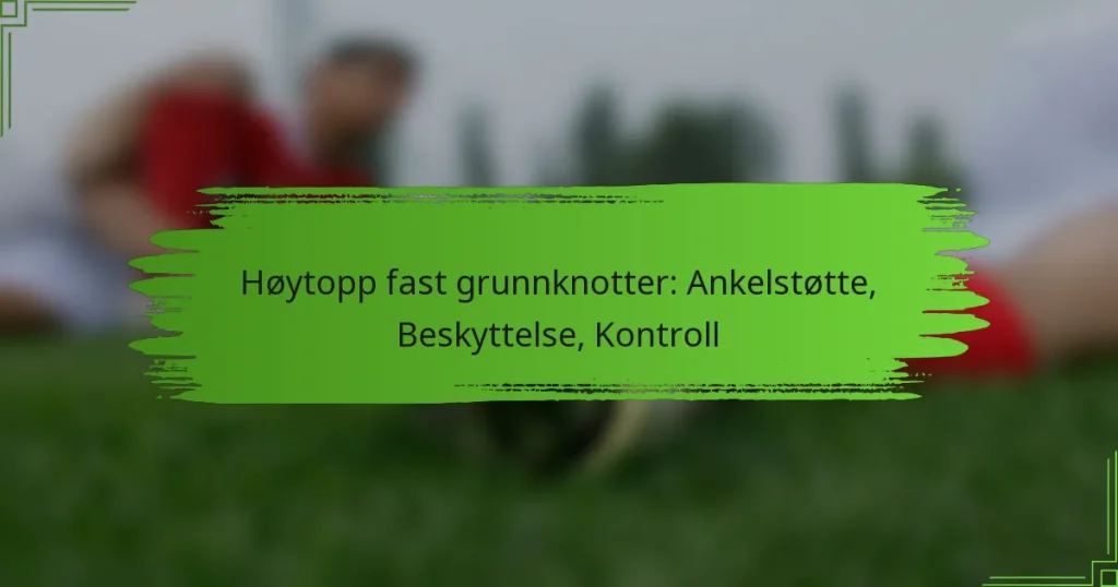Høytopp fast grunnknotter: Ankelstøtte, Beskyttelse, Kontroll