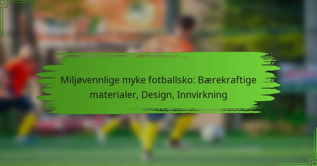Miljøvennlige myke fotballsko: Bærekraftige materialer, Design, Innvirkning