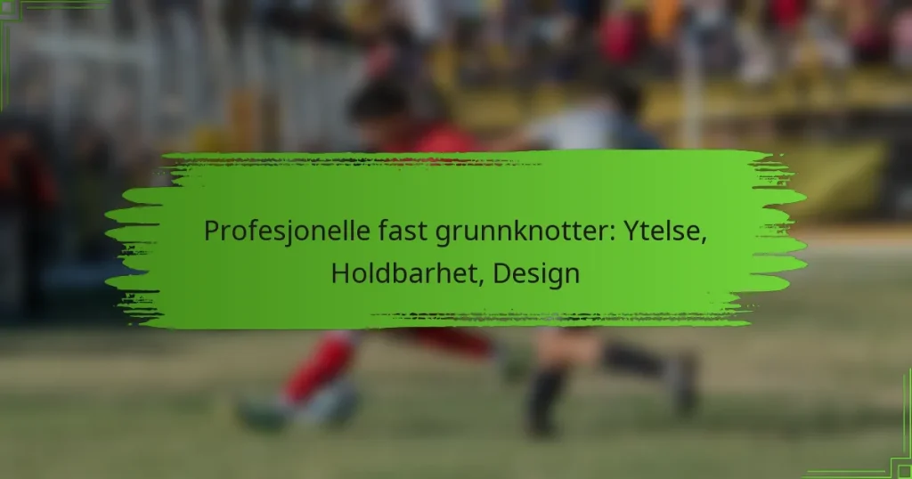 Profesjonelle fast grunnknotter: Ytelse, Holdbarhet, Design