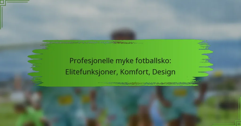 Profesjonelle myke fotballsko: Elitefunksjoner, Komfort, Design