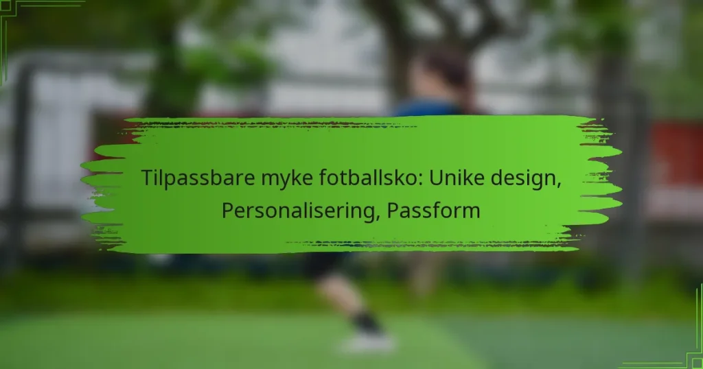 Tilpassbare myke fotballsko: Unike design, Personalisering, Passform