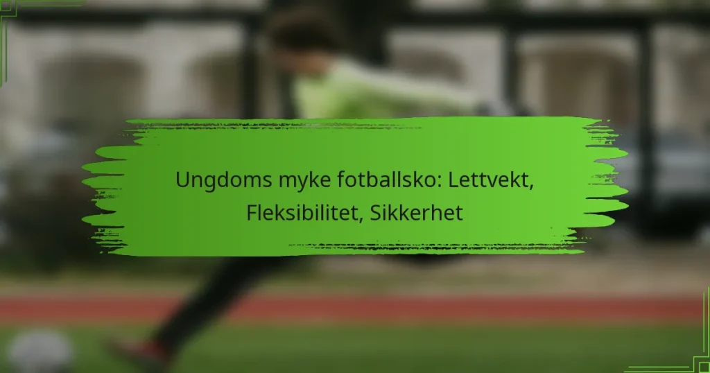 Ungdoms myke fotballsko: Lettvekt, Fleksibilitet, Sikkerhet