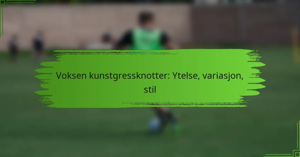 Voksen kunstgressknotter: Ytelse, variasjon, stil