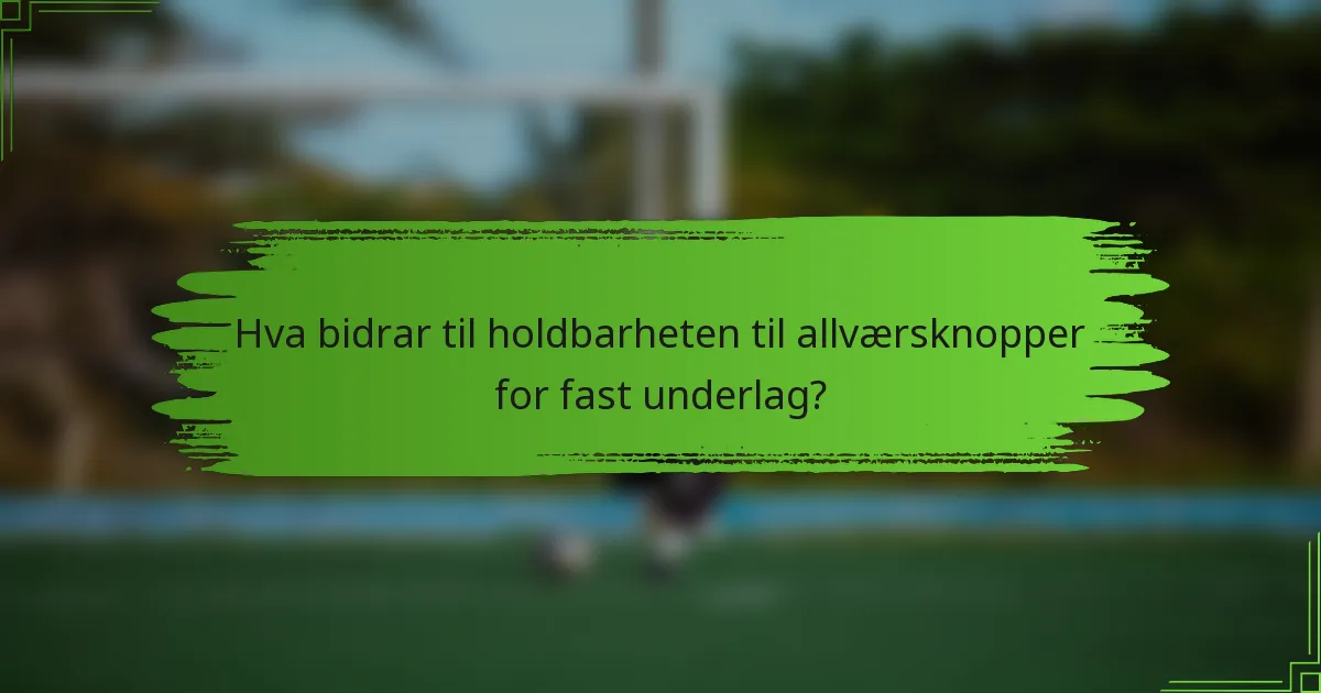 Hva bidrar til holdbarheten til allværsknopper for fast underlag?
