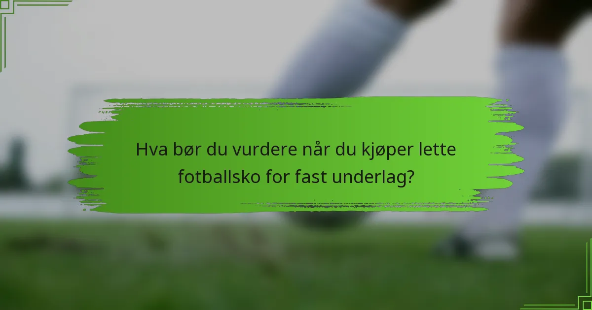 Hva bør du vurdere når du kjøper lette fotballsko for fast underlag?