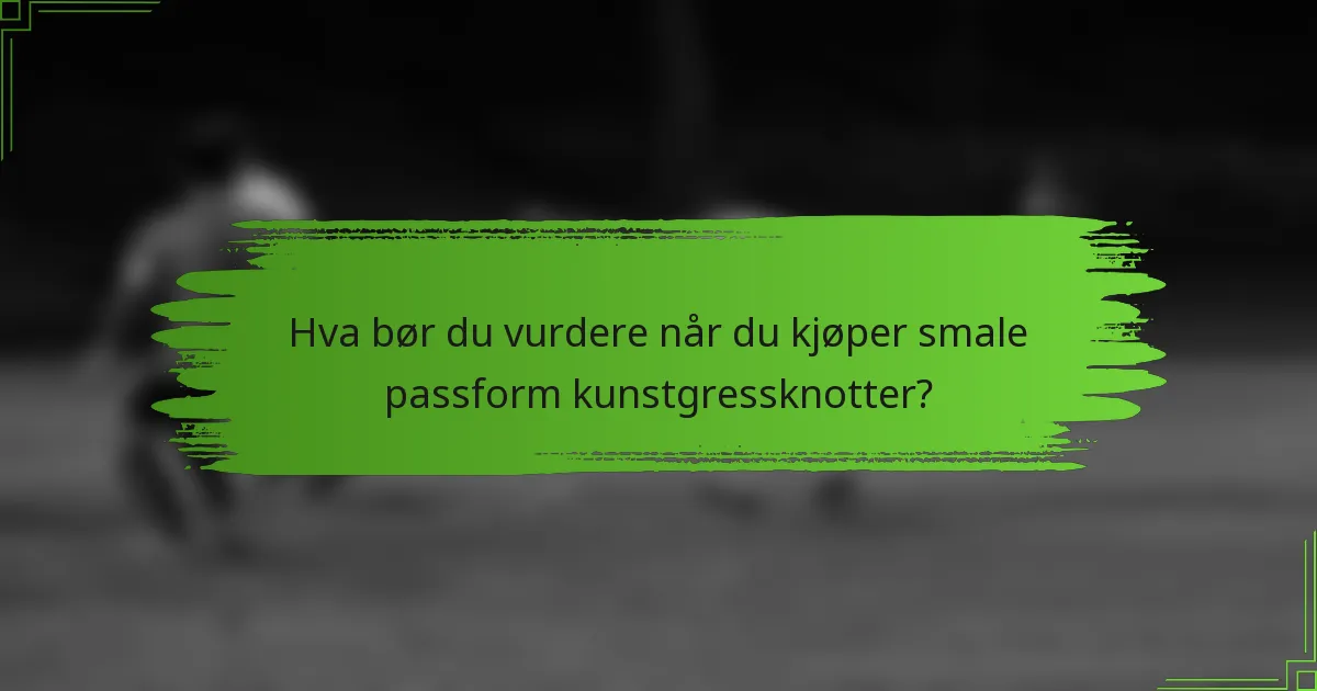 Hva bør du vurdere når du kjøper smale passform kunstgressknotter?