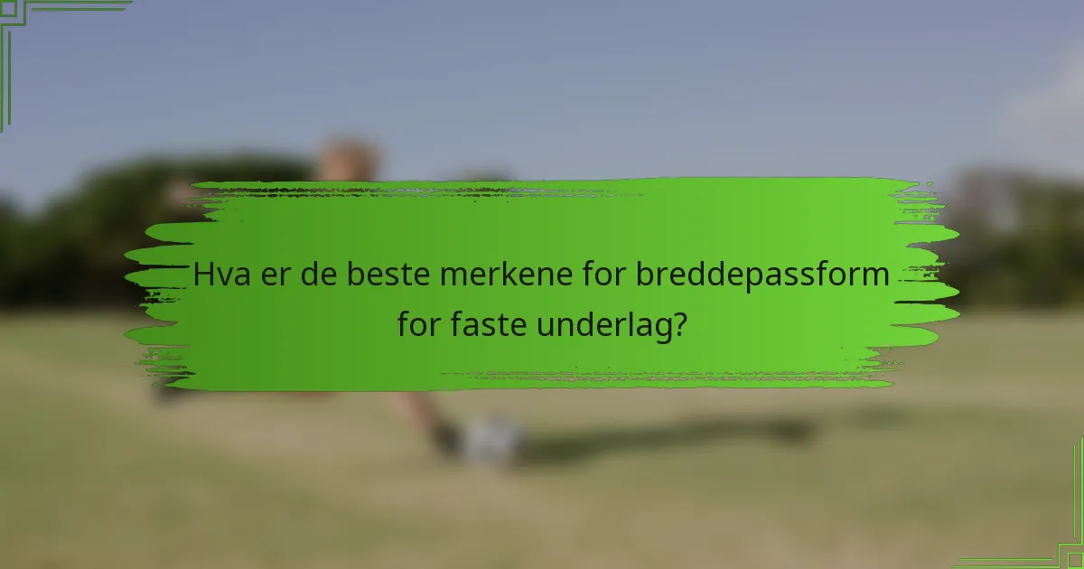 Hva er de beste merkene for breddepassform for faste underlag?