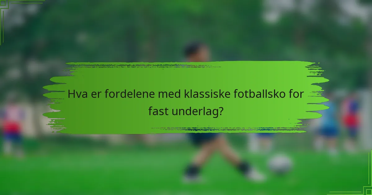 Hva er fordelene med klassiske fotballsko for fast underlag?