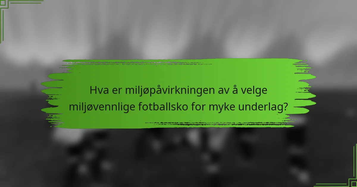 Hva er miljøpåvirkningen av å velge miljøvennlige fotballsko for myke underlag?
