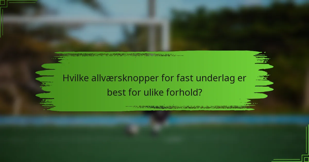 Hvilke allværsknopper for fast underlag er best for ulike forhold?