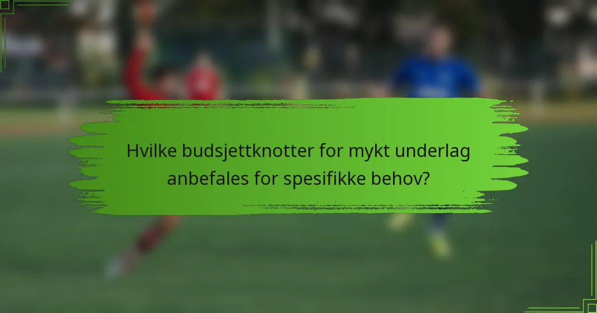 Hvilke budsjettknotter for mykt underlag anbefales for spesifikke behov?