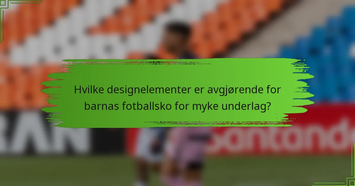 Hvilke designelementer er avgjørende for barnas fotballsko for myke underlag?