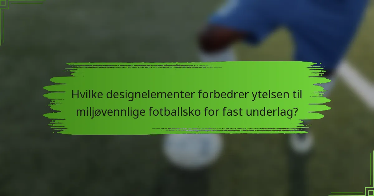 Hvilke designelementer forbedrer ytelsen til miljøvennlige fotballsko for fast underlag?