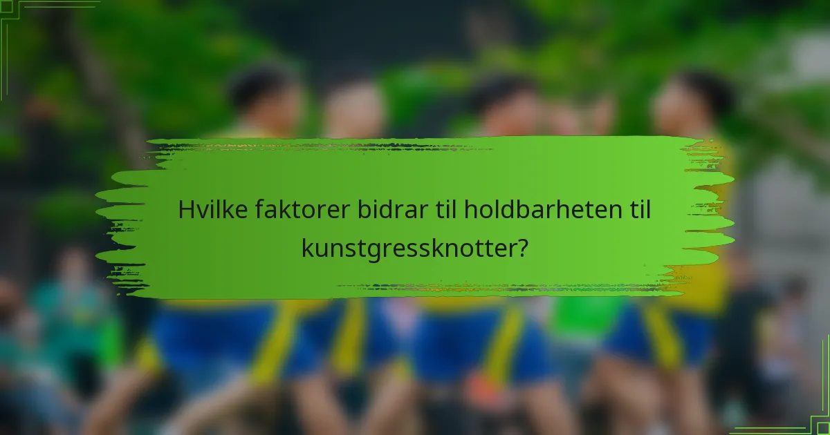 Hvilke faktorer bidrar til holdbarheten til kunstgressknotter?