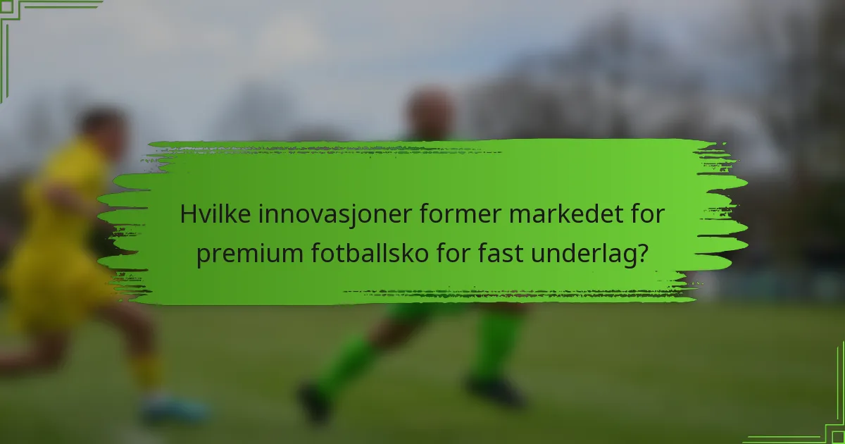 Hvilke innovasjoner former markedet for premium fotballsko for fast underlag?