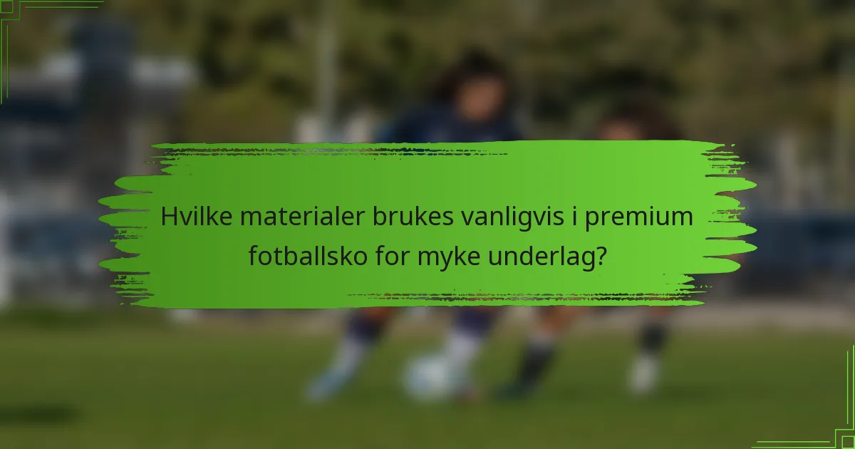 Hvilke materialer brukes vanligvis i premium fotballsko for myke underlag?
