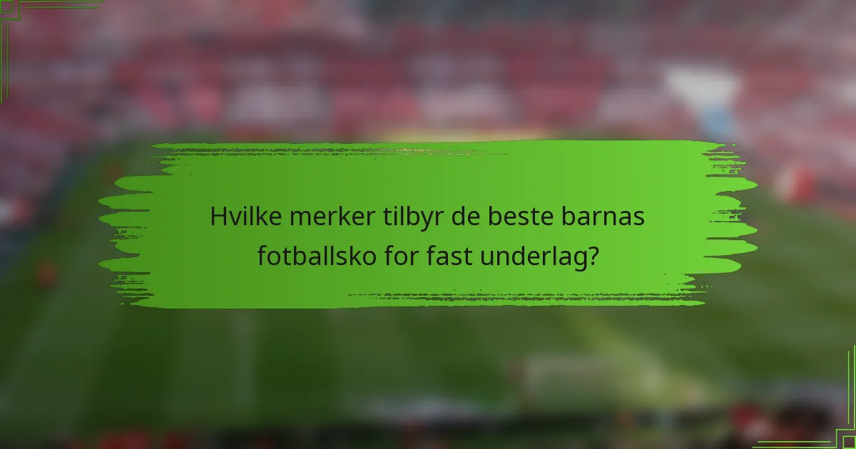 Hvilke merker tilbyr de beste barnas fotballsko for fast underlag?