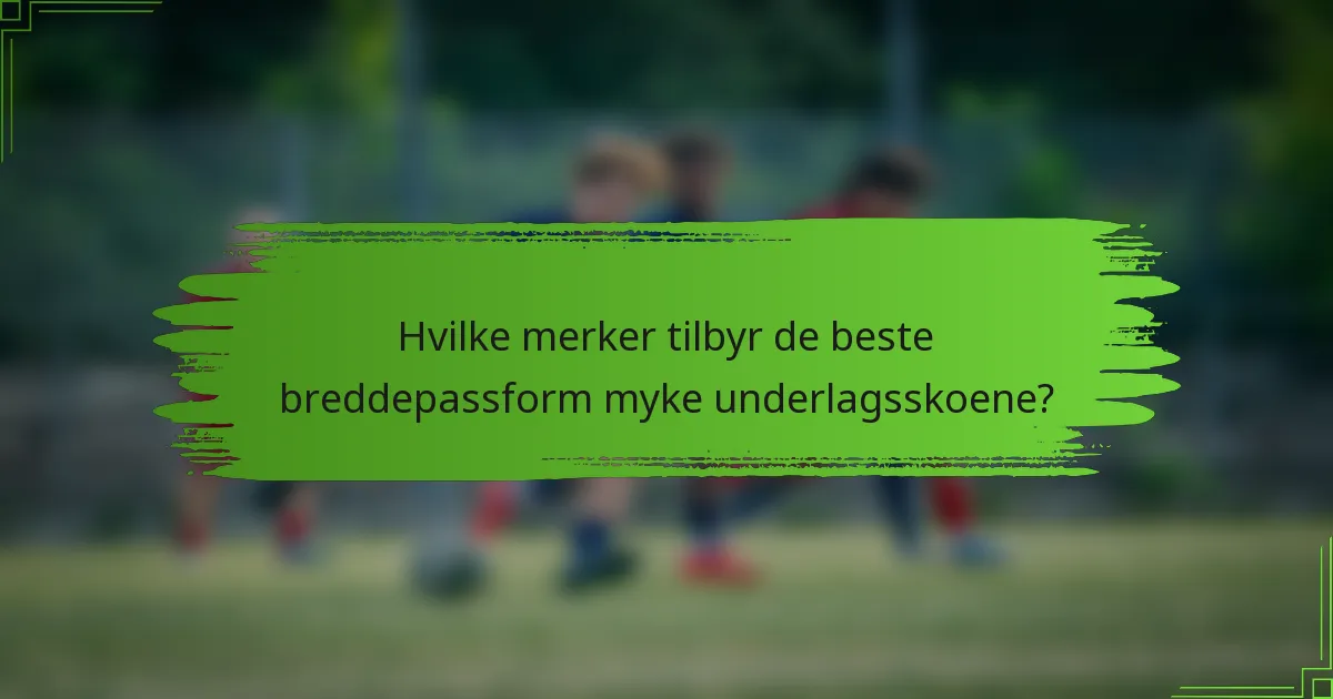 Hvilke merker tilbyr de beste breddepassform myke underlagsskoene?