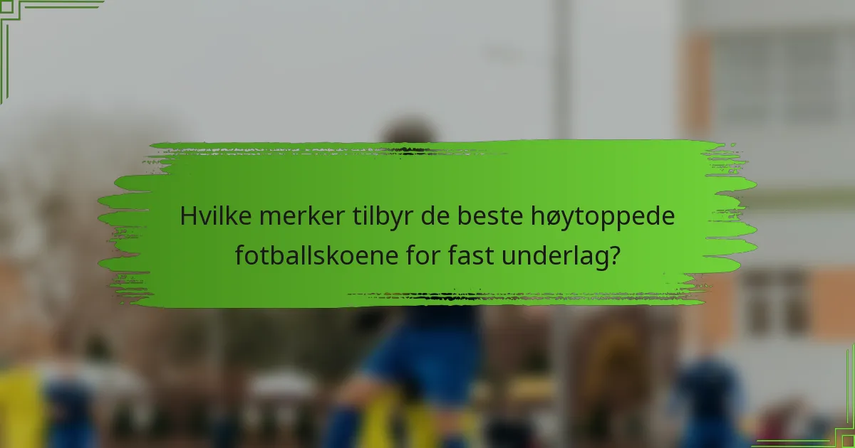 Hvilke merker tilbyr de beste høytoppede fotballskoene for fast underlag?