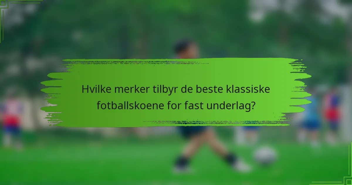 Hvilke merker tilbyr de beste klassiske fotballskoene for fast underlag?