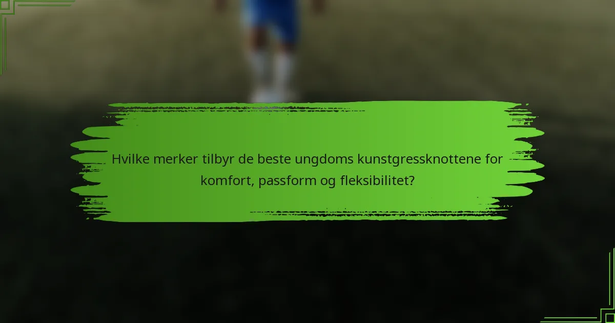 Hvilke merker tilbyr de beste ungdoms kunstgressknottene for komfort, passform og fleksibilitet?