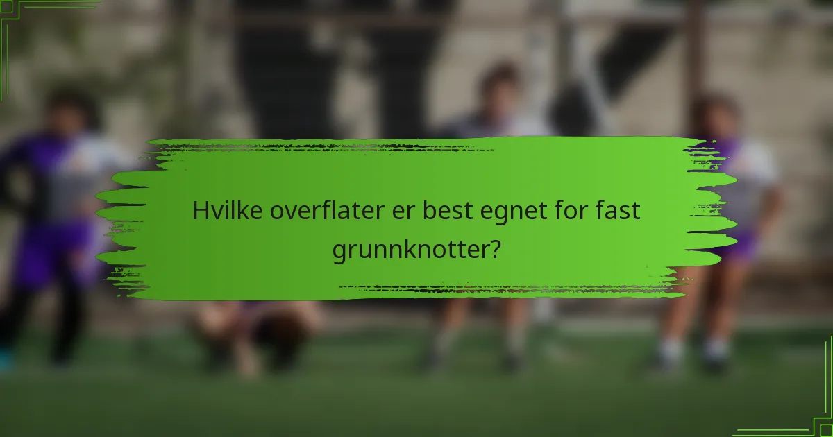Hvilke overflater er best egnet for fast grunnknotter?
