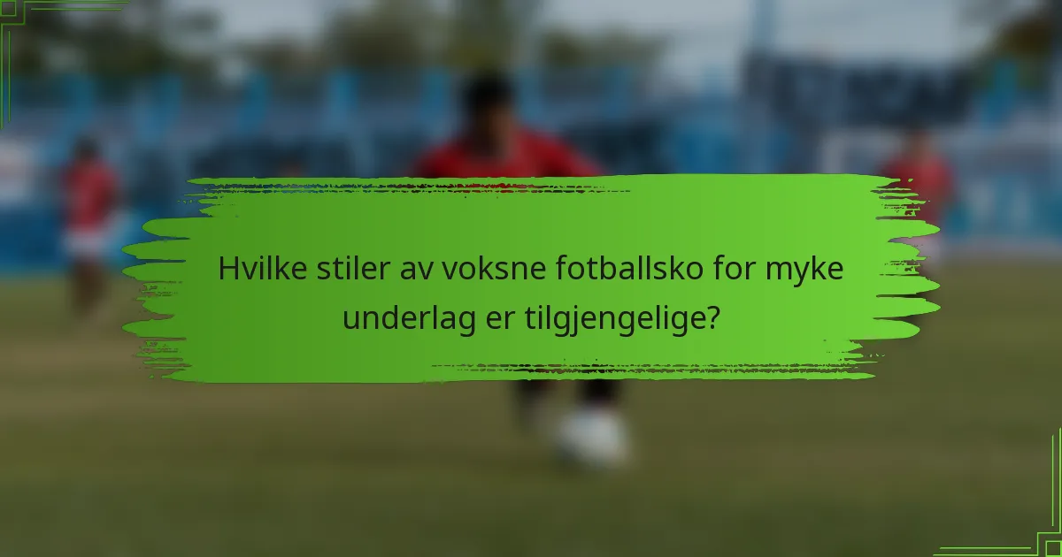 Hvilke stiler av voksne fotballsko for myke underlag er tilgjengelige?