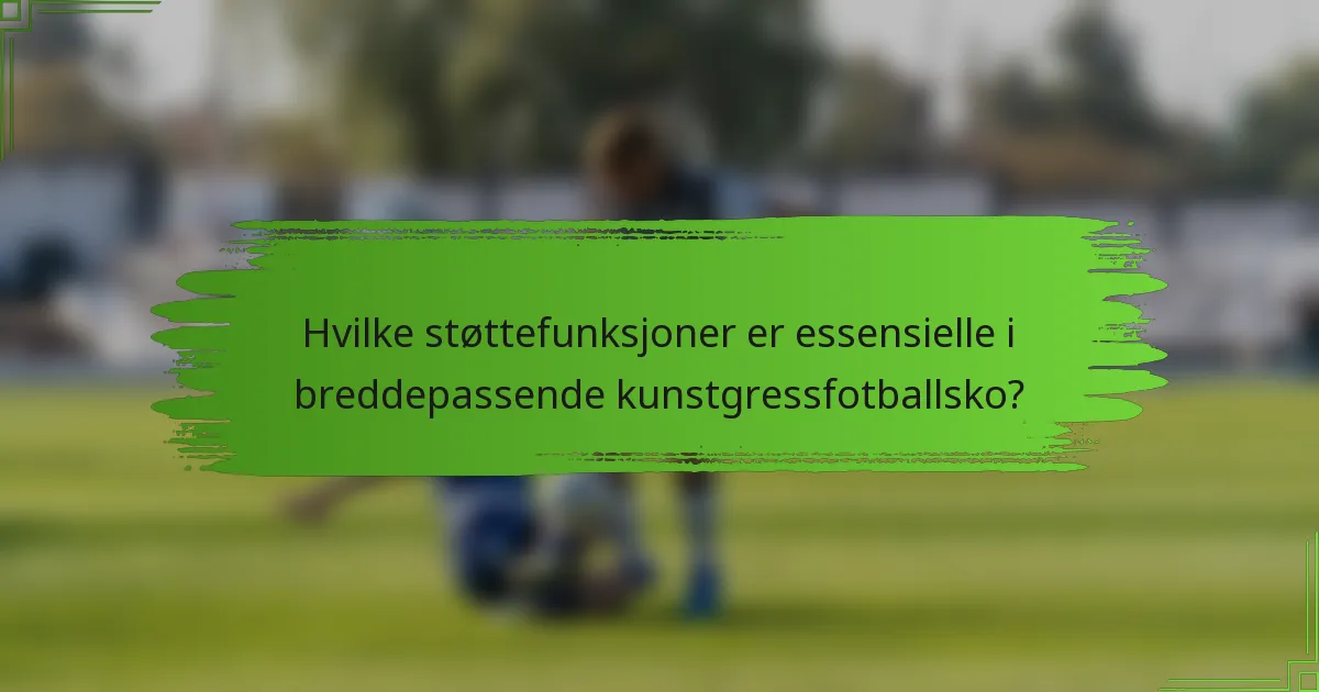 Hvilke støttefunksjoner er essensielle i breddepassende kunstgressfotballsko?
