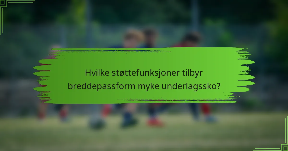 Hvilke støttefunksjoner tilbyr breddepassform myke underlagssko?