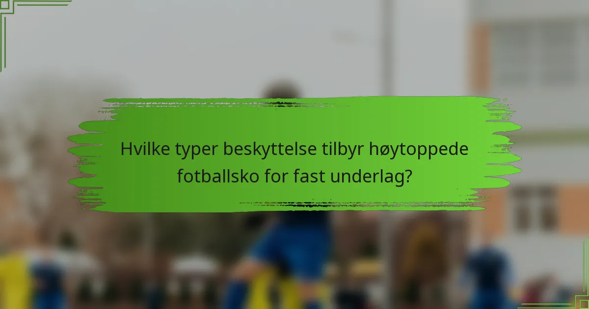 Hvilke typer beskyttelse tilbyr høytoppede fotballsko for fast underlag?
