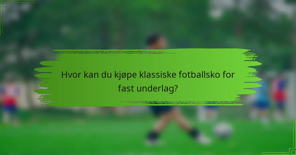 Hvor kan du kjøpe klassiske fotballsko for fast underlag?