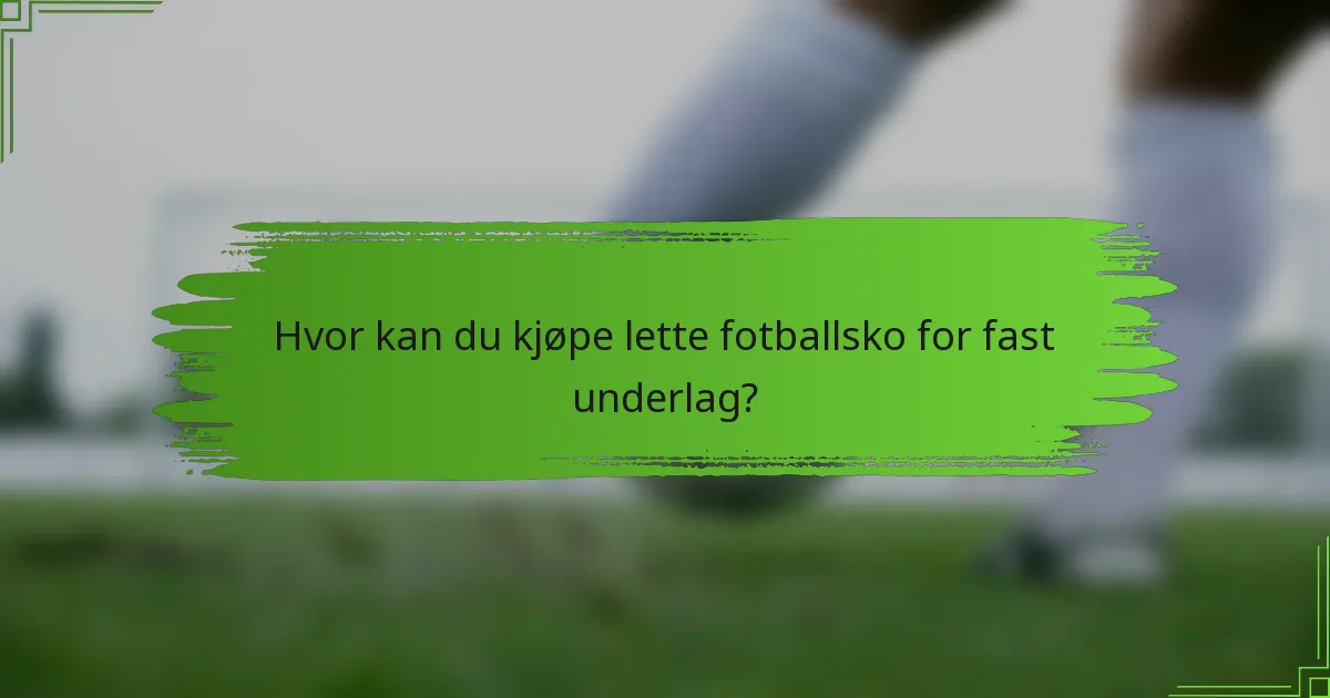 Hvor kan du kjøpe lette fotballsko for fast underlag?