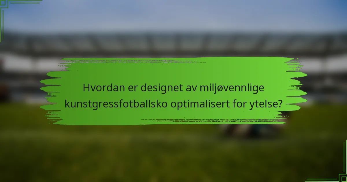 Hvordan er designet av miljøvennlige kunstgressfotballsko optimalisert for ytelse?
