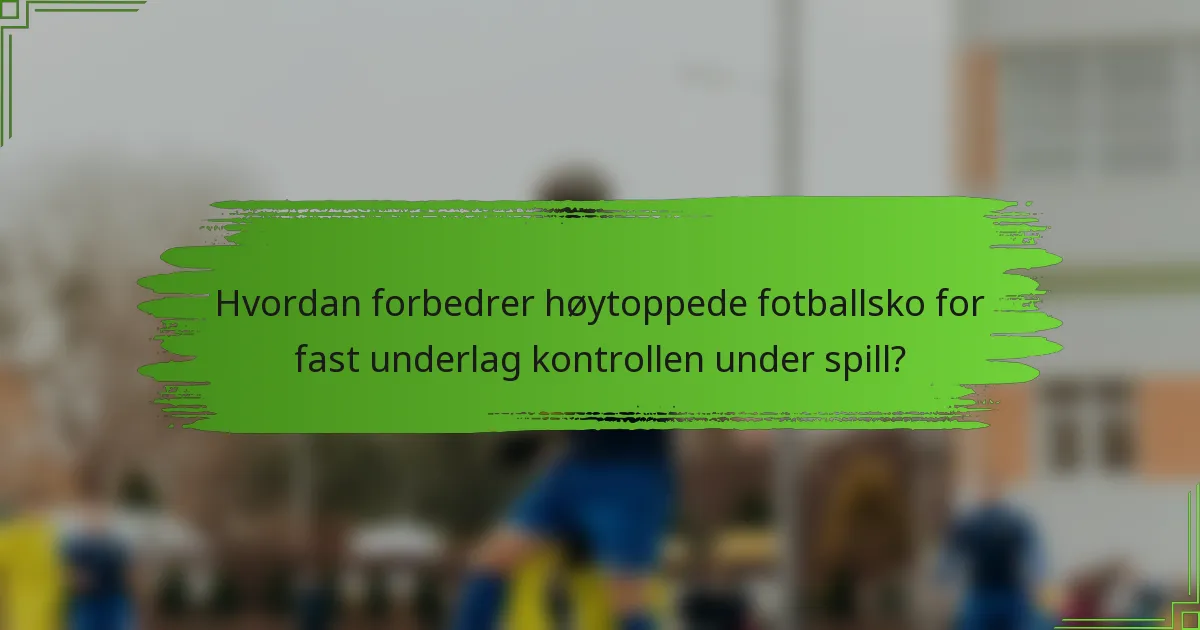 Hvordan forbedrer høytoppede fotballsko for fast underlag kontrollen under spill?