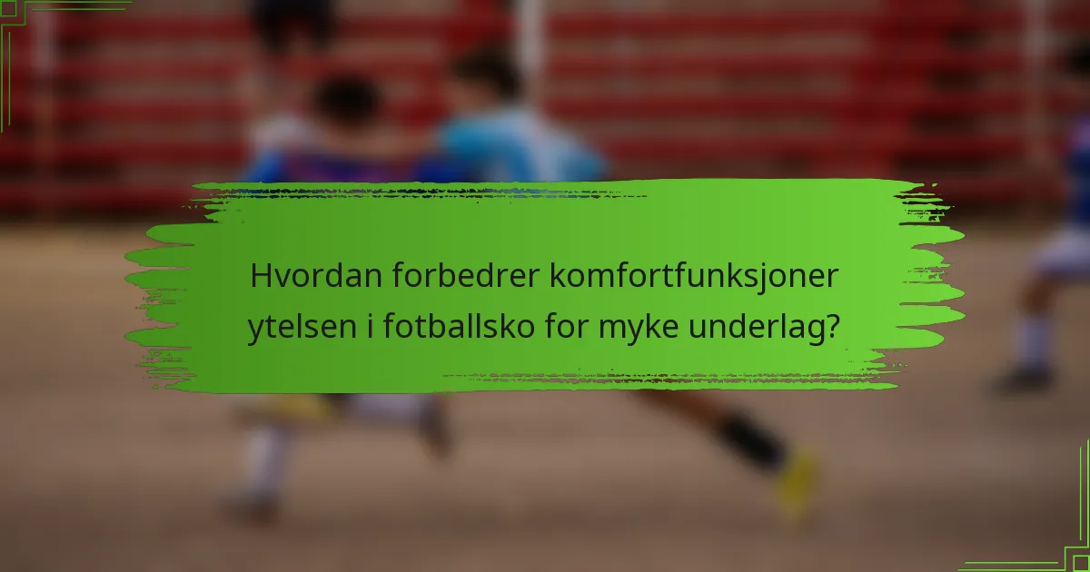 Hvordan forbedrer komfortfunksjoner ytelsen i fotballsko for myke underlag?