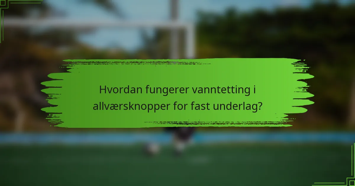 Hvordan fungerer vanntetting i allværsknopper for fast underlag?