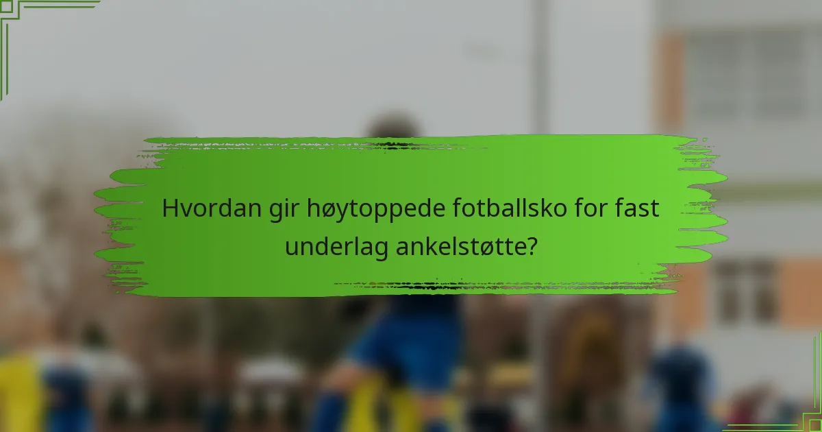 Hvordan gir høytoppede fotballsko for fast underlag ankelstøtte?