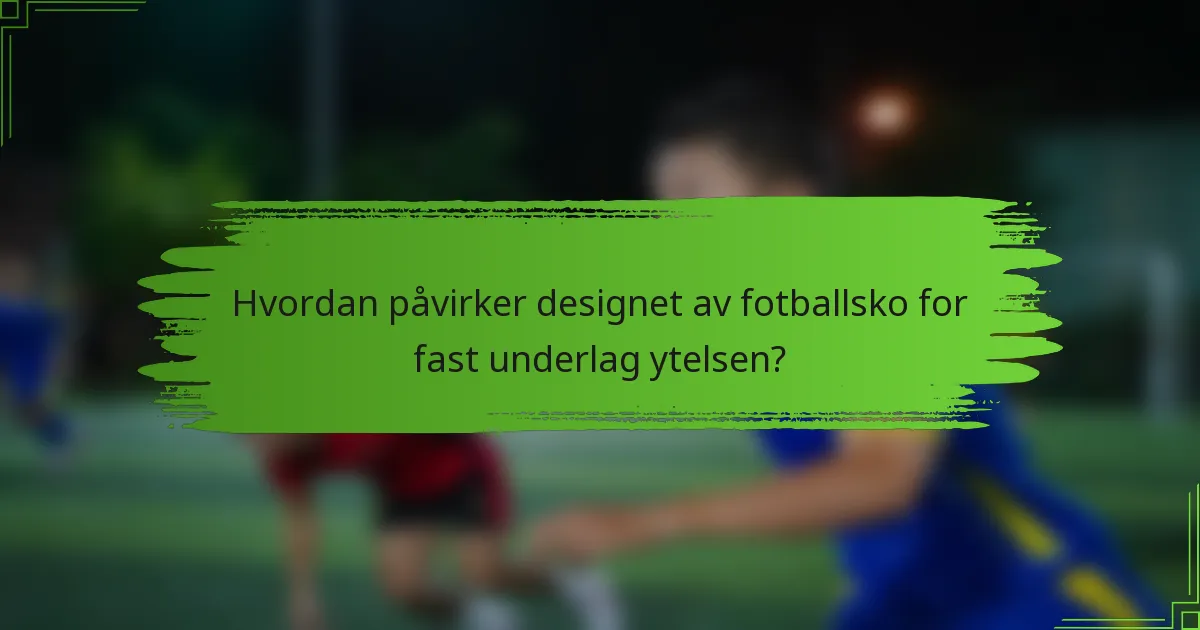 Hvordan påvirker designet av fotballsko for fast underlag ytelsen?