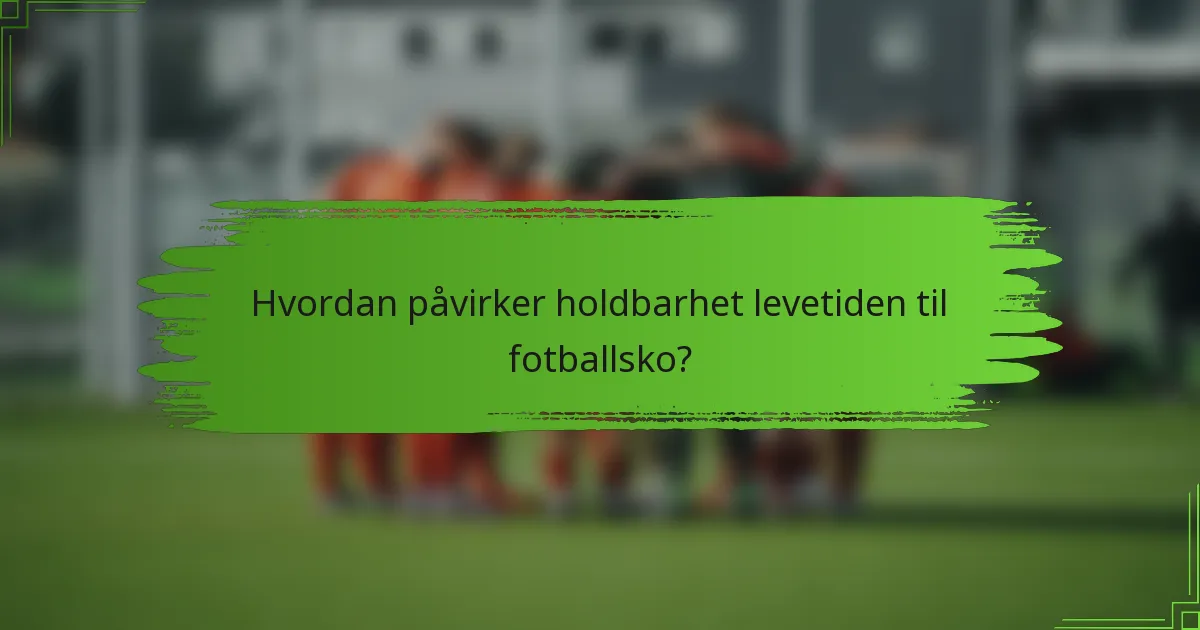 Hvordan påvirker holdbarhet levetiden til fotballsko?