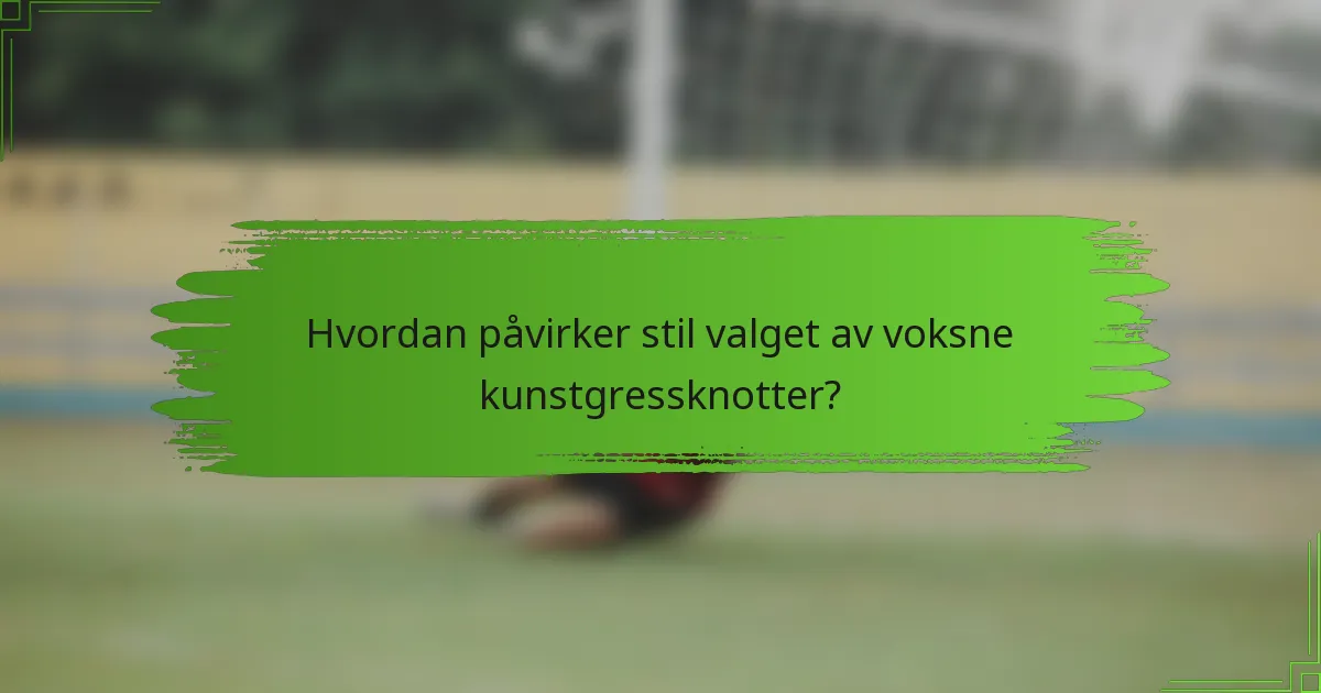 Hvordan påvirker stil valget av voksne kunstgressknotter?