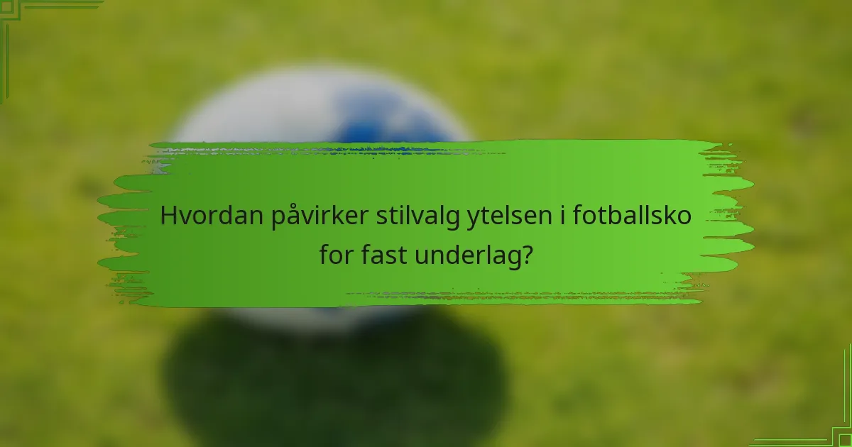 Hvordan påvirker stilvalg ytelsen i fotballsko for fast underlag?