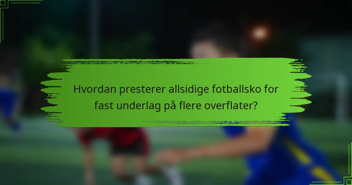 Hvordan presterer allsidige fotballsko for fast underlag på flere overflater?